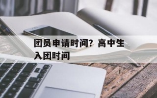 团员申请时间？高中生入团时间