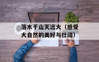 落木千山天远大（感受大自然的美好与壮阔）