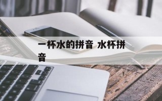 一杯水的拼音 水杯拼音