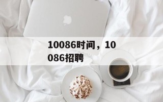 10086时间，10086招聘