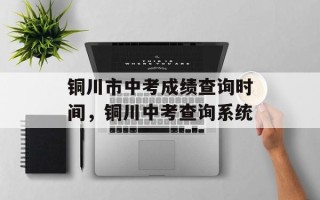 铜川市中考成绩查询时间，铜川中考查询系统