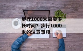 步行1000米需要多长时间？步行1000米的注意事项