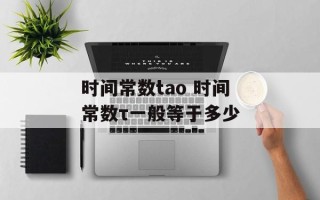 时间常数tao 时间常数τ一般等于多少