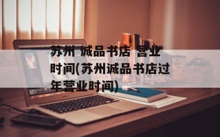 苏州 诚品书店 营业时间(苏州诚品书店过年营业时间)