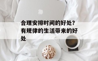 合理安排时间的好处？有规律的生活带来的好处