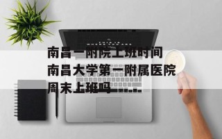 南昌一附院上班时间 南昌大学第一附属医院周末上班吗