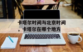卡塔尔时间与北京时间，卡塔尔在哪个地方