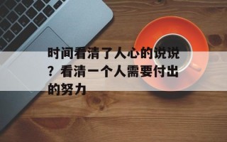 时间看清了人心的说说？看清一个人需要付出的努力