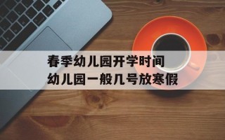 春季幼儿园开学时间 幼儿园一般几号放寒假