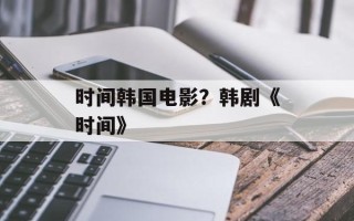 时间韩国电影？韩剧《时间》
