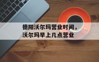 德阳沃尔玛营业时间，沃尔玛早上几点营业