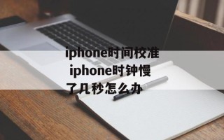 iphone时间校准 iphone时钟慢了几秒怎么办