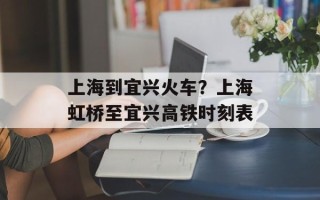 上海到宜兴火车？上海虹桥至宜兴高铁时刻表
