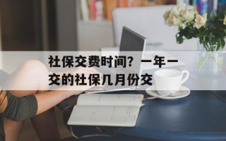 社保交费时间？一年一交的社保几月份交