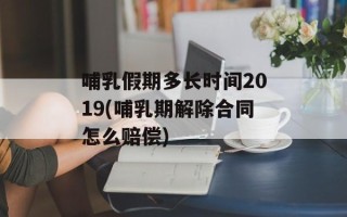 哺乳假期多长时间2019(哺乳期解除合同怎么赔偿)