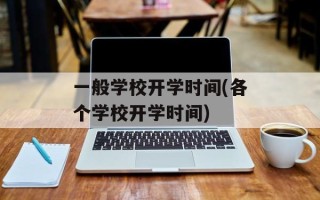 一般学校开学时间(各个学校开学时间)
