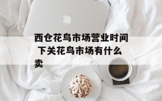 西仓花鸟市场营业时间 下关花鸟市场有什么卖