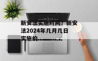 新安法实施时间？新安法2024年几月几日实施的