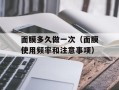 面膜多久做一次（面膜使用频率和注意事项）