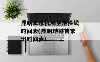 昆明长水机场空港快线时间表(昆明地铁首末班时间表)