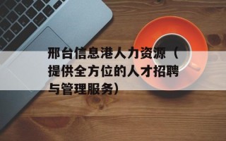 邢台信息港人力资源（提供全方位的人才招聘与管理服务）