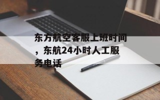 东方航空客服上班时间，东航24小时人工服务电话