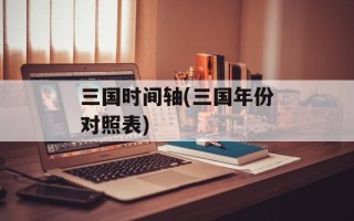 三国时间轴(三国年份对照表)