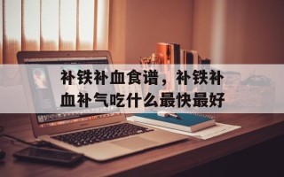 补铁补血食谱，补铁补血补气吃什么最快最好