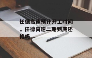 任德高速预计开工时间，任德高速二期到底还修吗