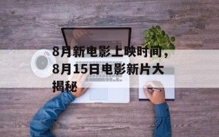 8月新电影上映时间，8月15日电影新片大揭秘