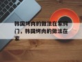 韩国烤肉的做法在家窍门，韩国烤肉的做法在家