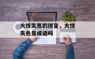 大惊失色的拼音，大惊失色是成语吗