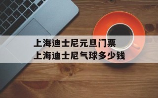 上海迪士尼元旦门票 上海迪士尼气球多少钱