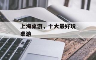 上海桌游，十大最好玩桌游
