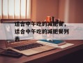 适合中午吃的减肥餐，适合中午吃的减肥餐列表