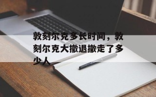 敦刻尔克多长时间，敦刻尔克大撤退撤走了多少人