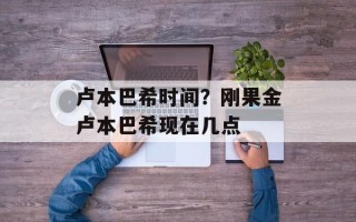 卢本巴希时间？刚果金卢本巴希现在几点