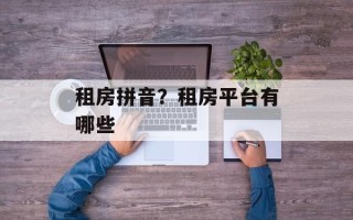 租房拼音？租房平台有哪些