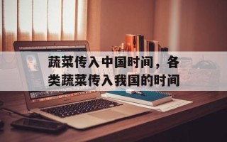 蔬菜传入中国时间，各类蔬菜传入我国的时间