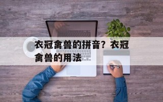 衣冠禽兽的拼音？衣冠禽兽的用法
