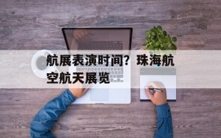 航展表演时间？珠海航空航天展览
