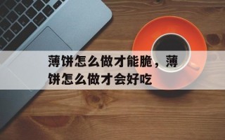 薄饼怎么做才能脆，薄饼怎么做才会好吃