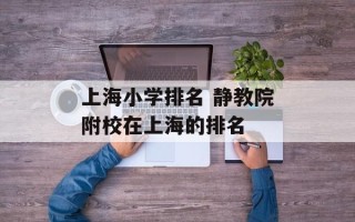 上海小学排名 静教院附校在上海的排名