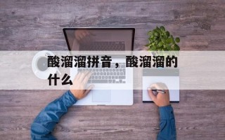 酸溜溜拼音，酸溜溜的什么