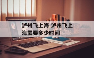 泸州飞上海 泸州飞上海需要多少时间
