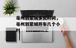 亳州到蒙城多长时间，亳州到蒙城开车几个小时