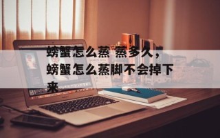 螃蟹怎么蒸 蒸多久，螃蟹怎么蒸脚不会掉下来