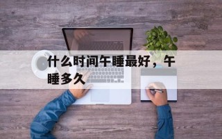 什么时间午睡最好，午睡多久