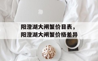阳澄湖大闸蟹价目表，阳澄湖大闸蟹价格差异