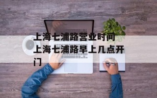 上海七浦路营业时间 上海七浦路早上几点开门